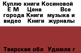 Куплю книги Косиновой  Е.М. › Цена ­ 500 - Все города Книги, музыка и видео » Книги, журналы   . Тверская обл.,Удомля г.
